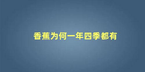 香蕉什么时候熟为什么一年四季都有(香蕉一年四季都有的原因)